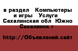  в раздел : Компьютеры и игры » Услуги . Сахалинская обл.,Южно-Сахалинск г.